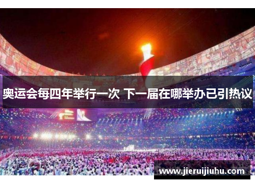 奥运会每四年举行一次 下一届在哪举办已引热议