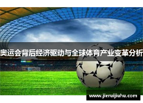 奥运会背后经济驱动与全球体育产业变革分析