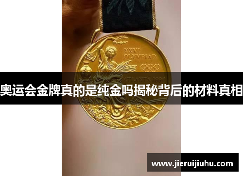 奥运会金牌真的是纯金吗揭秘背后的材料真相
