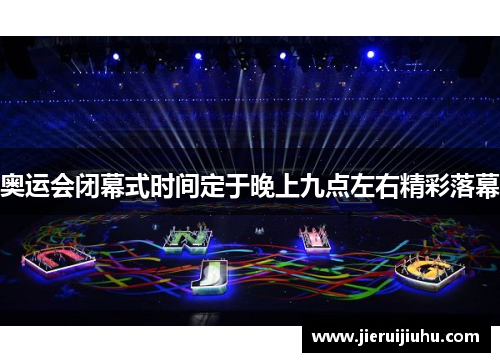 奥运会闭幕式时间定于晚上九点左右精彩落幕