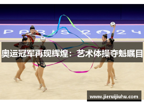 奥运冠军再现辉煌：艺术体操夺魁瞩目