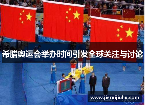 希腊奥运会举办时间引发全球关注与讨论